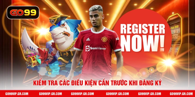 Đăng Ký GO99 Kiểm tra các điều kiện cần trước khi đăng ký