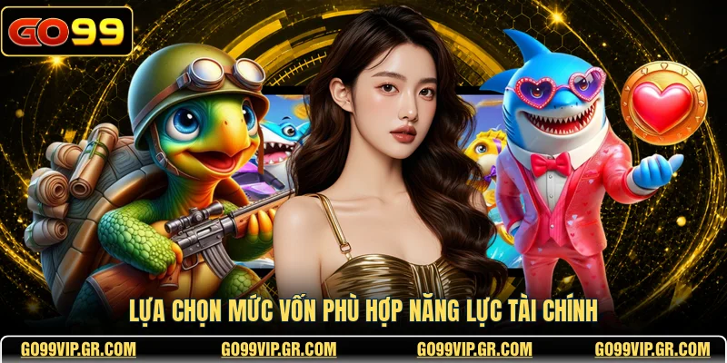 Lựa chọn mức vốn phù hợp năng lực tài chính