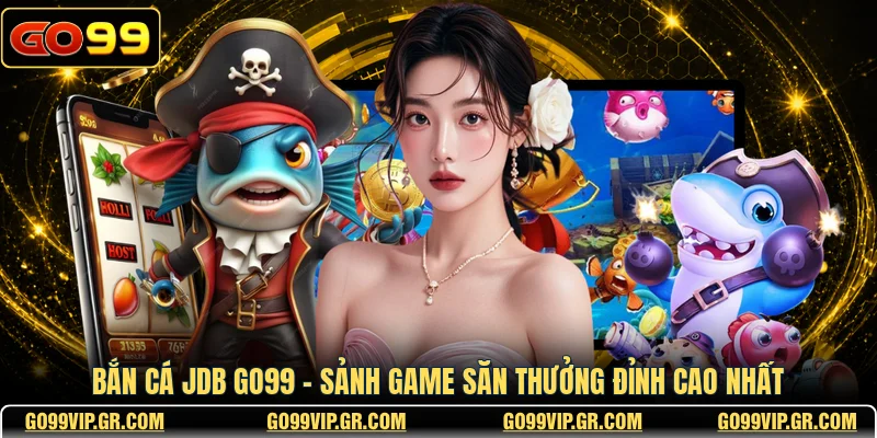 Bắn Cá JDB GO99 - Sảnh Game Săn Thưởng Đỉnh Cao Nhất Bắn cá JDB GO99